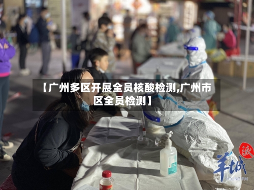 【广州多区开展全员核酸检测,广州市区全员检测】-第2张图片