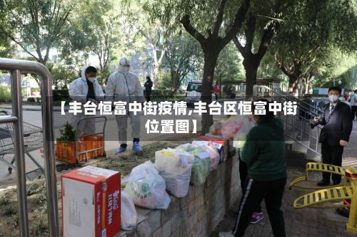【丰台恒富中街疫情,丰台区恒富中街位置图】-第3张图片