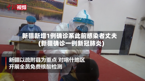 新疆新增1例确诊系此前感染者丈夫(新疆确诊一例新冠肺炎)-第2张图片