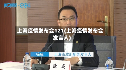 上海疫情发布会121(上海疫情发布会发言人)-第3张图片
