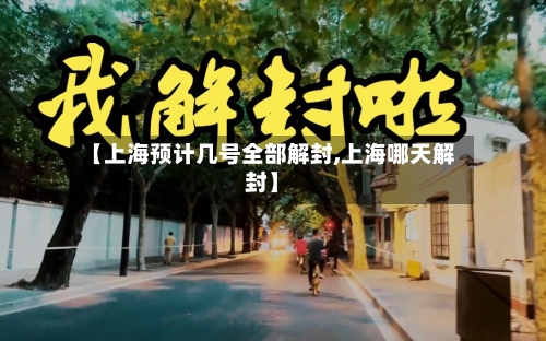 【上海预计几号全部解封,上海哪天解封】