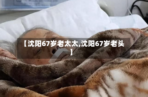 【沈阳67岁老太太,沈阳67岁老头】
