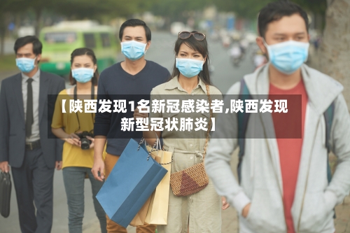【陕西发现1名新冠感染者,陕西发现新型冠状肺炎】