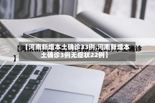 【河南新增本土确诊33例,河南新增本土确诊3例无症状22例】-第3张图片