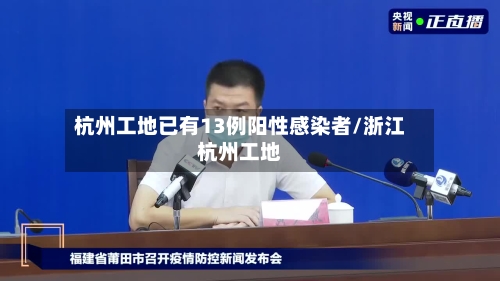 杭州工地已有13例阳性感染者/浙江杭州工地-第2张图片