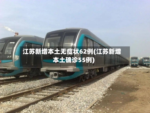 江苏新增本土无症状62例(江苏新增本土确诊55例)