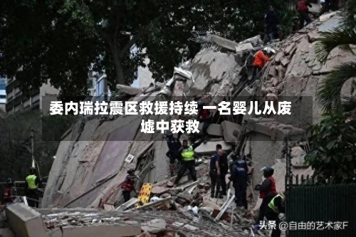 委内瑞拉震区救援持续 一名婴儿从废墟中获救