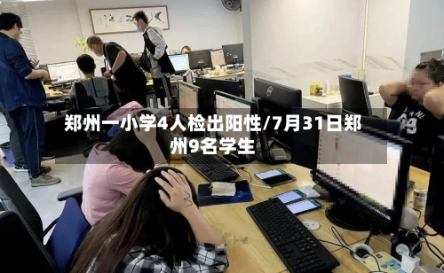 郑州一小学4人检出阳性/7月31日郑州9名学生
