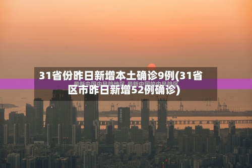 31省份昨日新增本土确诊9例(31省区市昨日新增52例确诊)-第2张图片