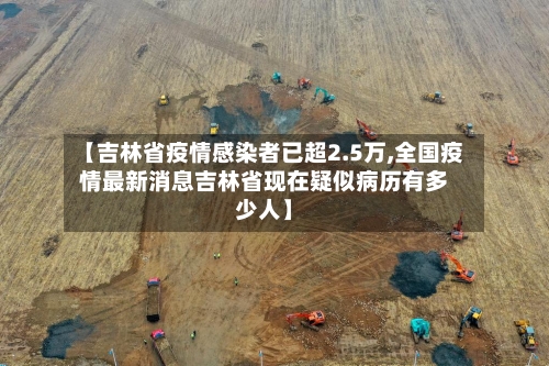 【吉林省疫情感染者已超2.5万,全国疫情最新消息吉林省现在疑似病历有多少人】-第2张图片