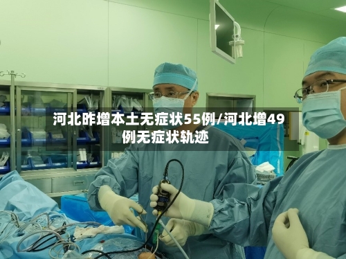 河北昨增本土无症状55例/河北增49例无症状轨迹