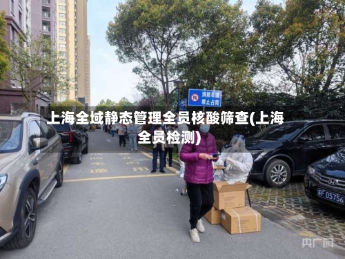 上海全域静态管理全员核酸筛查(上海全员检测)-第3张图片