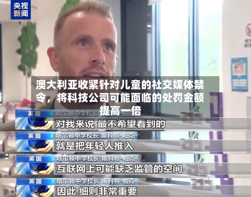 澳大利亚收紧针对儿童的社交媒体禁令，将科技公司可能面临的处罚金额提高一倍-第2张图片