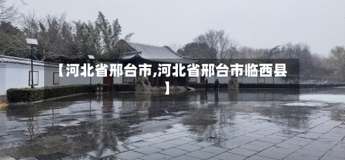 【河北省邢台市,河北省邢台市临西县】