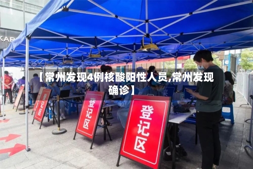 【常州发现4例核酸阳性人员,常州发现确诊】-第2张图片