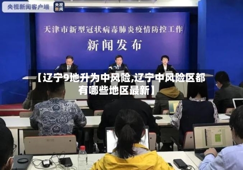 【辽宁9地升为中风险,辽宁中风险区都有哪些地区最新】-第2张图片