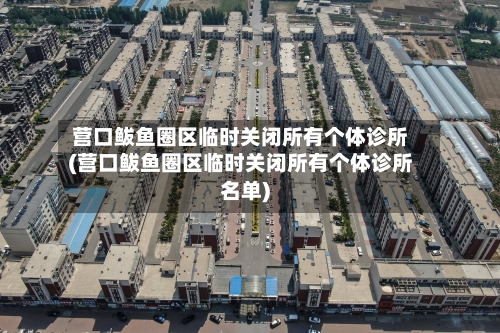 营口鲅鱼圈区临时关闭所有个体诊所(营口鲅鱼圈区临时关闭所有个体诊所名单)-第3张图片