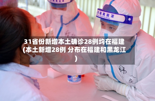 31省份新增本土确诊28例均在福建(本土新增28例 分布在福建和黑龙江)