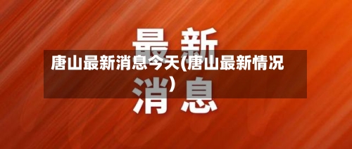 唐山最新消息今天(唐山最新情况)