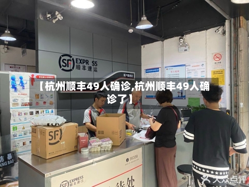 【杭州顺丰49人确诊,杭州顺丰49人确诊了】