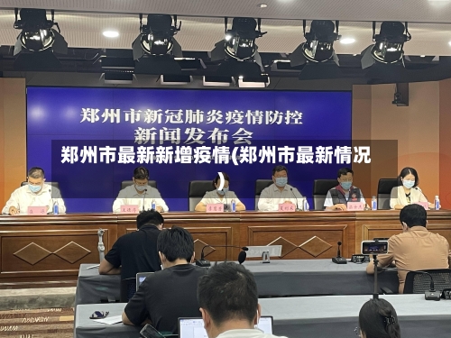 郑州市最新新增疫情(郑州市最新情况)