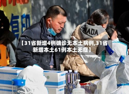【31省新增4例确诊无本土病例,31省新增本土61例本土无症】-第2张图片