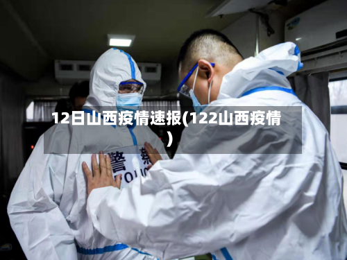 12日山西疫情速报(122山西疫情)