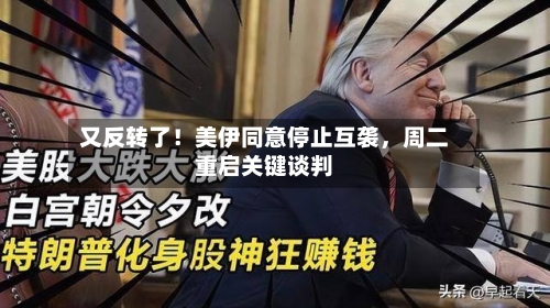 又反转了！美伊同意停止互袭，周二重启关键谈判-第1张图片