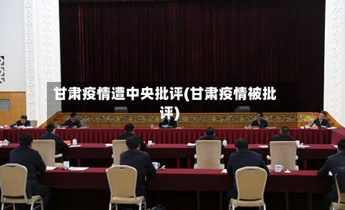 甘肃疫情遭中央批评(甘肃疫情被批评)
