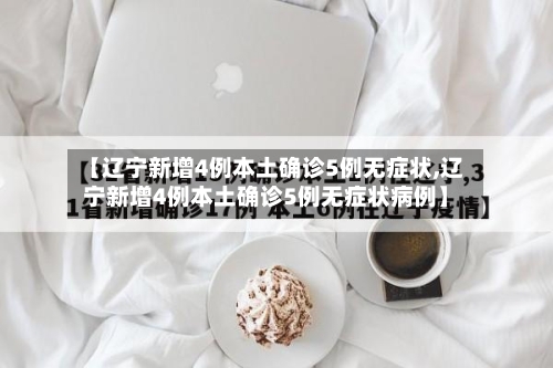 【辽宁新增4例本土确诊5例无症状,辽宁新增4例本土确诊5例无症状病例】-第3张图片