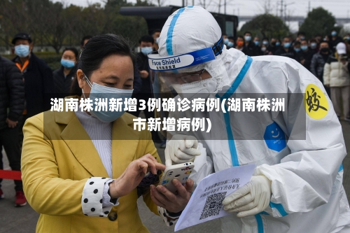 湖南株洲新增3例确诊病例(湖南株洲市新增病例)-第2张图片
