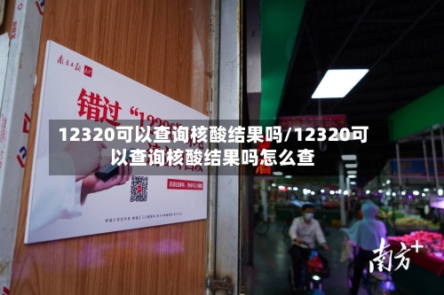 12320可以查询核酸结果吗/12320可以查询核酸结果吗怎么查