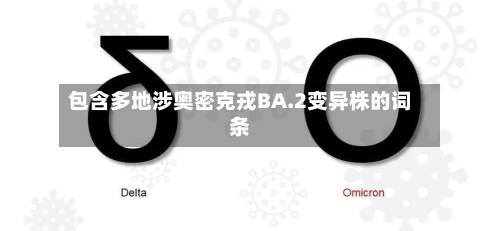 包含多地涉奥密克戎BA.2变异株的词条