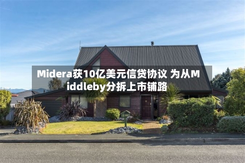 Midera获10亿美元信贷协议 为从Middleby分拆上市铺路-第2张图片