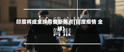 印度将成全球疫情新爆点(印度疫情 全球)