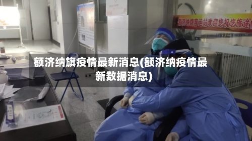 额济纳旗疫情最新消息(额济纳疫情最新数据消息)-第2张图片