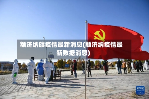 额济纳旗疫情最新消息(额济纳疫情最新数据消息)