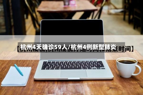杭州4天确诊59人/杭州4例新型肺炎-第2张图片