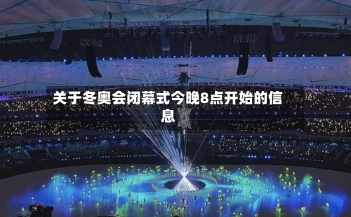 关于冬奥会闭幕式今晚8点开始的信息-第2张图片