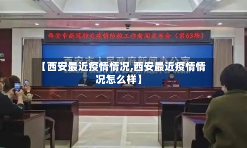 【西安最近疫情情况,西安最近疫情情况怎么样】