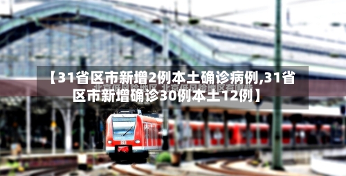 【31省区市新增2例本土确诊病例,31省区市新增确诊30例本土12例】-第2张图片
