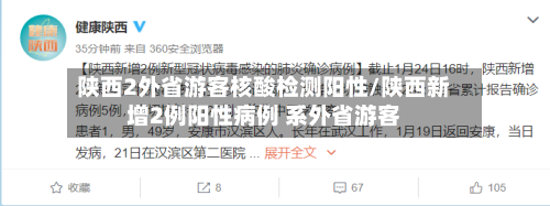 陕西2外省游客核酸检测阳性/陕西新增2例阳性病例 系外省游客-第2张图片