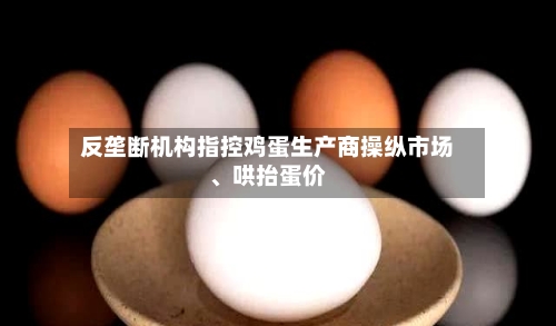反垄断机构指控鸡蛋生产商操纵市场、哄抬蛋价-第2张图片