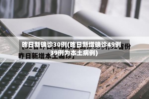 昨日新确诊30例(昨日新增确诊49例 39例为本土病例)-第2张图片