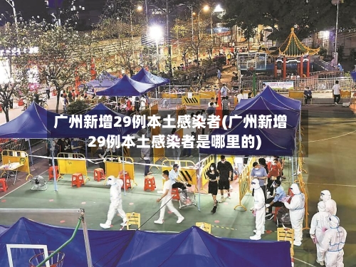 广州新增29例本土感染者(广州新增29例本土感染者是哪里的)