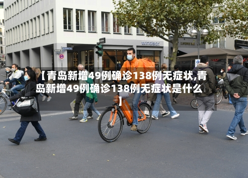 【青岛新增49例确诊138例无症状,青岛新增49例确诊138例无症状是什么】