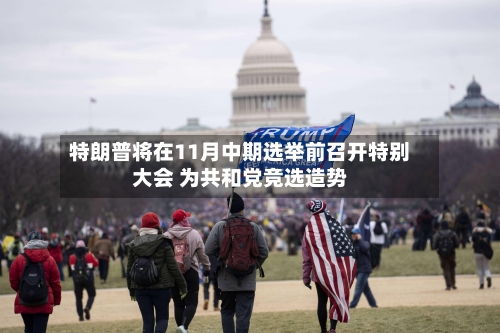 特朗普将在11月中期选举前召开特别大会 为共和党竞选造势-第3张图片