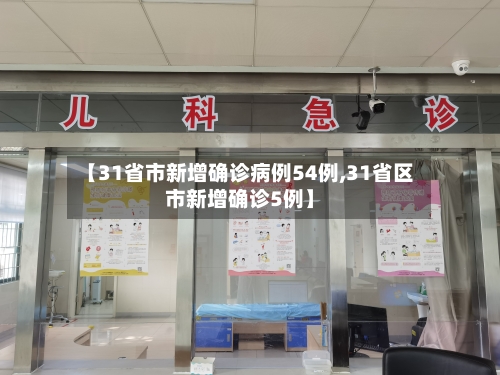 【31省市新增确诊病例54例,31省区市新增确诊5例】