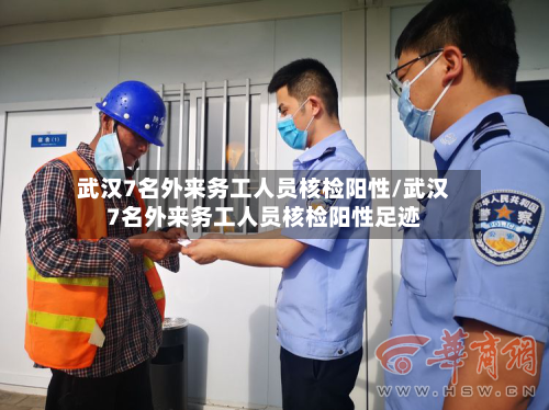 武汉7名外来务工人员核检阳性/武汉7名外来务工人员核检阳性足迹