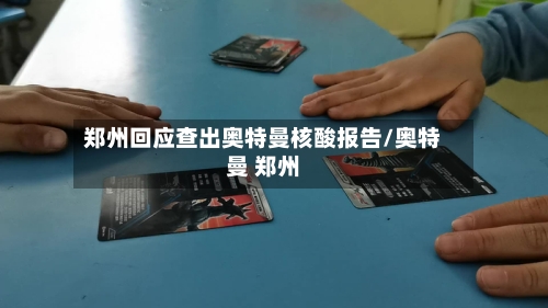 郑州回应查出奥特曼核酸报告/奥特曼 郑州